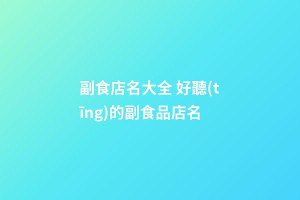 副食店名大全 好聽(tīng)的副食品店名-第1張-店鋪起名-玄機(jī)派